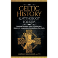 Celtic History & Mythology for Kids: Explore Timeless Tales, Characters, History, & Legendary Stories from The Celts: (Ireland, Scotland, Great Britai