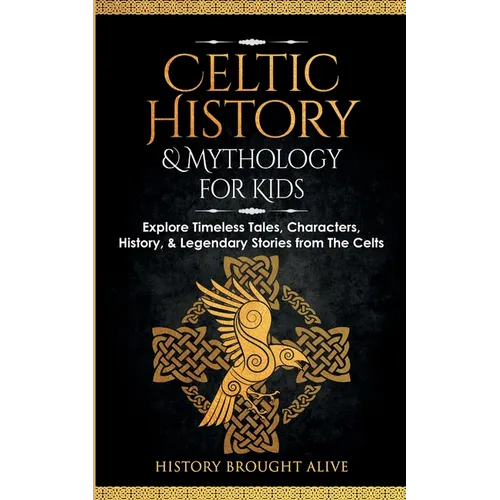 Celtic History & Mythology for Kids: Explore Timeless Tales, Characters, History, & Legendary Stories from The Celts: (Ireland, Scotland, Great Britai