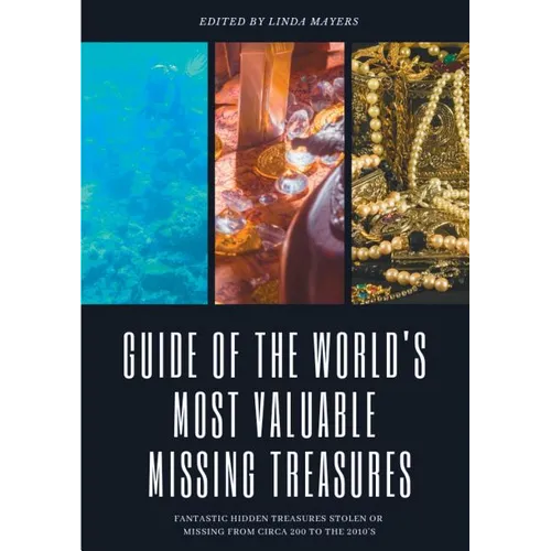 Guide of The World's Most Valuable Missing Treasures: Fantastic Hidden Treasures Stolen or Missing from circa 200 to the 2010's