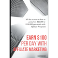 Earn $100 per day with Affiliate Marketing: All the secrets on how to earn from $20,000 to $100,000 per month with Affiliate Programs
