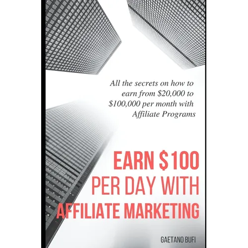 Earn $100 per day with Affiliate Marketing: All the secrets on how to earn from $20,000 to $100,000 per month with Affiliate Programs