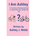 I Am Ashley: A True Story of Growing Up Trans in a World That Said I Couldn't Be Her