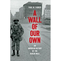 A Wall of Our Own: An American History of the Berlin Wall