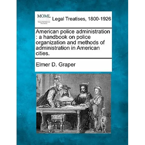 American Police Administration: A Handbook on Police Organization and Methods of Administration in American Cities.