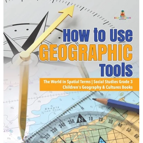 How to Use Geographic Tools The World in Spatial Terms Social Studies Grade 3 Children's Geography & Cultures Books