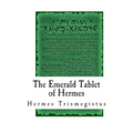 The Emerald Tablet of Hermes: The Smaragdine Table, or Tabula Smaragdina