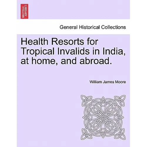 Health Resorts for Tropical Invalids in India, at Home, and Abroad.