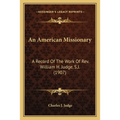 An American Missionary: A Record Of The Work Of Rev. William H. Judge, S.J. (1907)