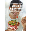 33 Recettes de Repas qui vous aideront à lutter contre le Cancer de la Prostate, augmenter votre énergie, et vous sentir mieux: La solution simple à v