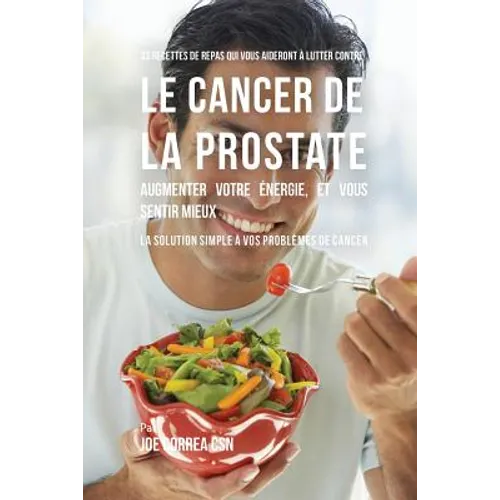 33 Recettes de Repas qui vous aideront à lutter contre le Cancer de la Prostate, augmenter votre énergie, et vous sentir mieux: La solution simple à v