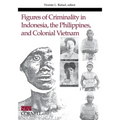 Figures of Criminality in Indonesia, the Philippines, and Colonial Vietnam