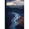 Crofutt's Overland Guide: Consisting of Over Six Thousand Miles of Main Tours, and Three Thousand Miles of Side Tours, Also Six Thousand Miles by Stag