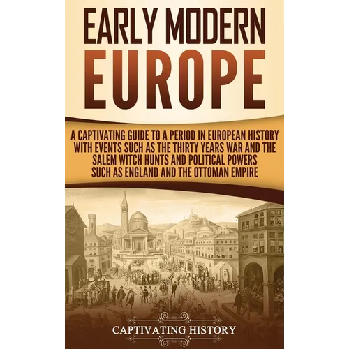Early Modern Europe: A Captivating Guide to a Period in European History with Events Such as The Thirty Years War and The Salem Witch Hunts and Politi