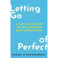 Letting Go of Perfect: A Gay Man's Guide to Healing from Body Dysmorphia