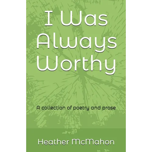 I Was Always Worthy: A collection of poetry and prose