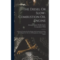 The Diesel Or Slow-combustion Oil Engine: A Practical Treatise On The Design And Construction Of The Diesel Engine For The Use Of Draughtsmen, Student