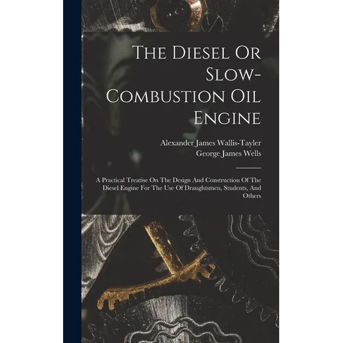 The Diesel Or Slow-combustion Oil Engine: A Practical Treatise On The Design And Construction Of The Diesel Engine For The Use Of Draughtsmen, Student