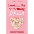 Looking for Something Serious: Stories, Laughs, and Lessons from a Decade of Online Dating
