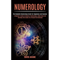 Numerology: A Beginner's Guide to Science of Numerology, Zodiac Signs and Astrology That Guides You Through the Horoscope (The Complete Numerology Gui