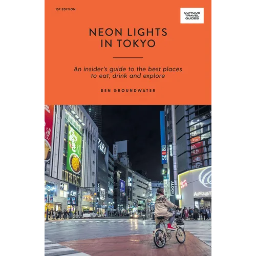 Neon Lights in Tokyo: An Insider's Guide to the Best Places to Eat, Drink and Explore - Paperback