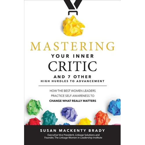 Mastering Your Inner Critic and 7 Other High Hurdles to Advancement: How the Best Women Leaders Practice Self-Awareness to Change What Really Matters