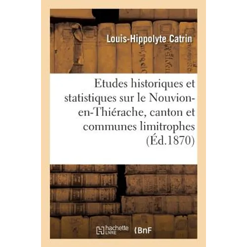 Etudes Historiques Et Statistiques Sur Le Nouvion-En-Thiérache, Canton Et Communes Limitrophes: Suivies de Notices Monographiques Sur Chacune Des Loca