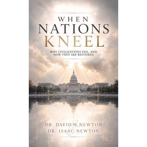 When Nations Kneel, Why Civilizations Fail, and How They Are Restored