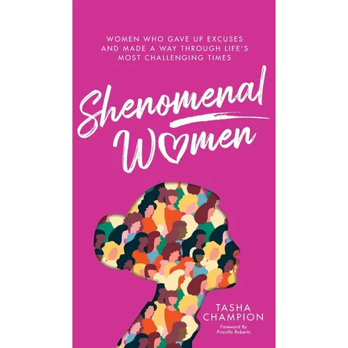 Shenomenal Women: Women Who Gave Up Excuses and Made a Way Through Life's Most Challenging Times