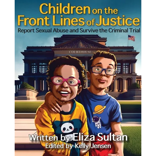 Children on the Front Lines of Justice: Report Sexual Abuse and Survive the Criminal Trial