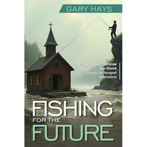Fishing for the Future: How to Anchor and Grow Your Church Through the Youngest Generations