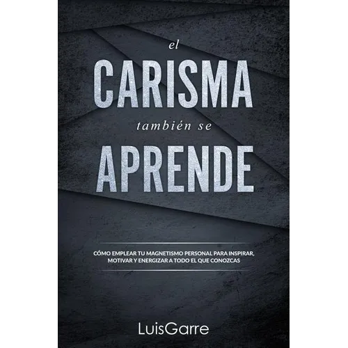 El carisma tambien se aprende: Cómo emplear tu magnetismo personal para inspirar, motivar y energizar a todo el que conozcas.