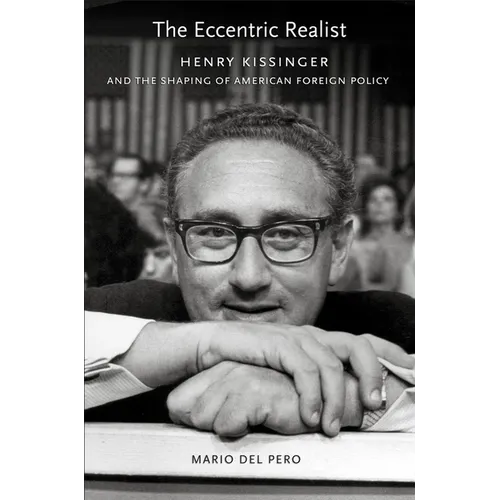 The Eccentric Realist: Henry Kissinger and the Shaping of American Foreign Policy