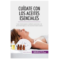 Cuídate con los aceites esenciales: Las claves para cuidarte gracias a la aromaterapia y los aceites esenciales