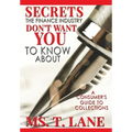 Secrets the Finance Industry Don't Want You to Know About: A Consumers Guide to Collections