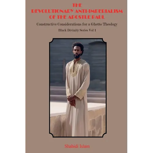 The Revolutionary Anti-Imperialism of the Apostle Paul: Constructive Considerations for a Ghetto Theology Black Divinity Series Vol 1