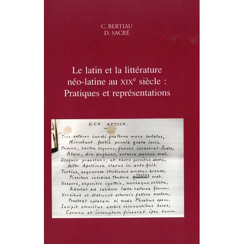 Le Latin Et La Litterature Neo-Latine Au XIXe Siecle: Pratiques Et Representations