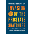 Invasion of the Prostate Snatchers: Revised and Updated Edition: An Essential Guide to Managing Prostate Cancer for Patients and Their Families