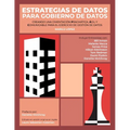 Estrategias de Datos para Gobierno de Datos: Creando Una Cimentación Pragmática, Ágil Y Comunicable Para El Ejercicio De Gestión De Datos