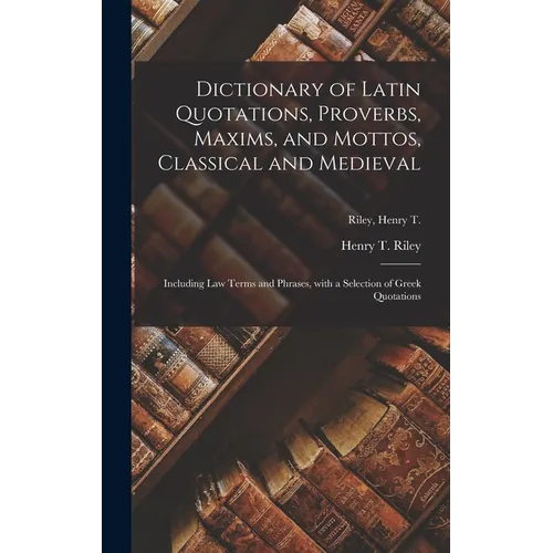 Dictionary of Latin Quotations, Proverbs, Maxims, and Mottos, Classical and Medieval [microform]: Including Law Terms and Phrases, With a Selection of