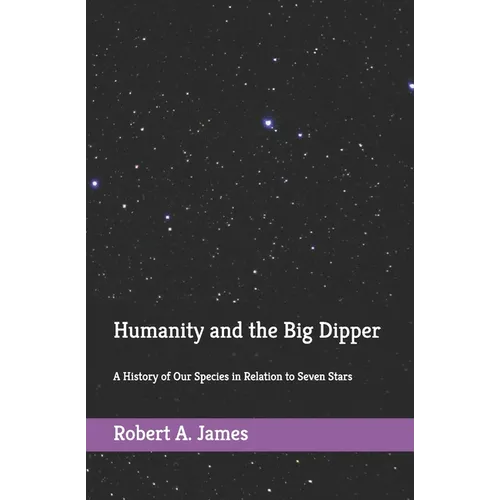 Humanity and the Big Dipper: A History of Our Species in Relation to Seven Stars