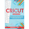Cricut: 3 BOOKS IN 1: Cricut for Beginners, Design Space & Project Ideas. Includes 25 Tips and Tricks and All You Need to Know