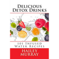 Delicious Detox Drinks: 101 Infused Water Recipes