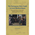 The Portuguese Slave Trade in Early Modern Japan: Merchants, Jesuits and Japanese, Chinese, and Korean Slaves