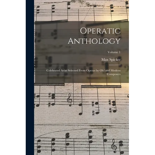 Operatic Anthology; Celebrated Arias Selected From Operas by old and Modern Composers; Volume 1