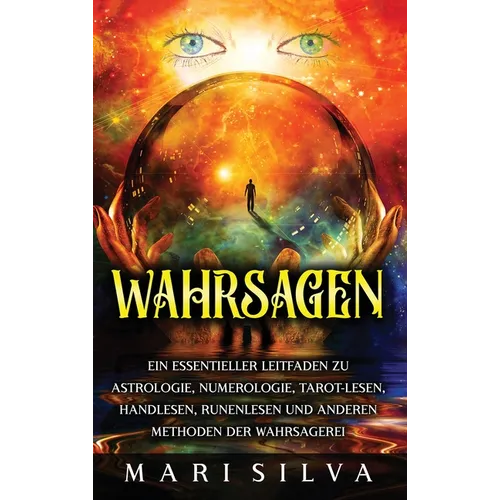 Wahrsagen: Ein essentieller Leitfaden zu Astrologie, Numerologie, Tarot-Lesen, Handlesen, Runenlesen und anderen Methoden der Wahrsagerei
