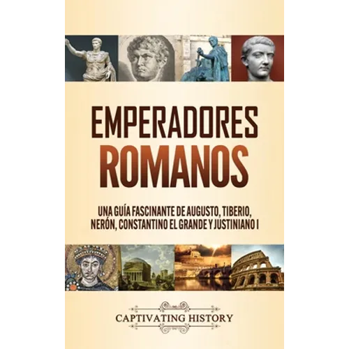 Emperadores romanos: Una guía fascinante de Augusto, Tiberio, Nerón, Constantino el Grande y Justiniano I