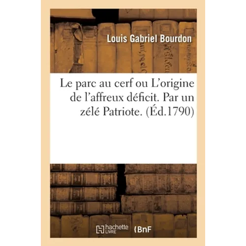 Le Parc Au Cerf Ou l'Origine de l'Affreux Déficit. Par Un Zélé Patriote.