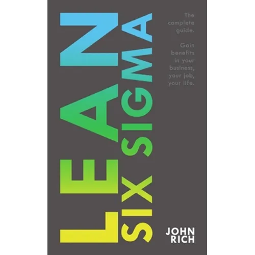 Lean Six SIgma: The complete guide about Lean Six Sigma - Gain benefits in your business, your job and your life