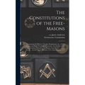 The Constitutions of the Free-Masons: Containing the History, Charges, Regulations, Etc., of That Ancient and Right Worshipful Fraternity. For the Use