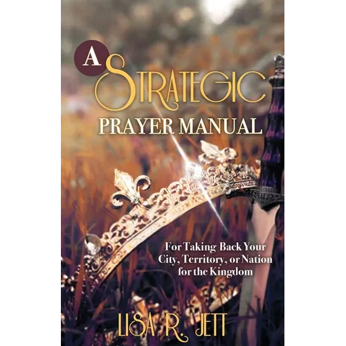 A Strategic Prayer Manual: For Taking Back Your City, Territory, or Nation for the Kingdom